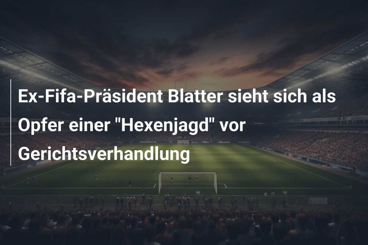 Ex-Fifa-Präsident Blatter sieht sich als Opfer einer "Hexenjagd" vor Gerichtsverhandlung