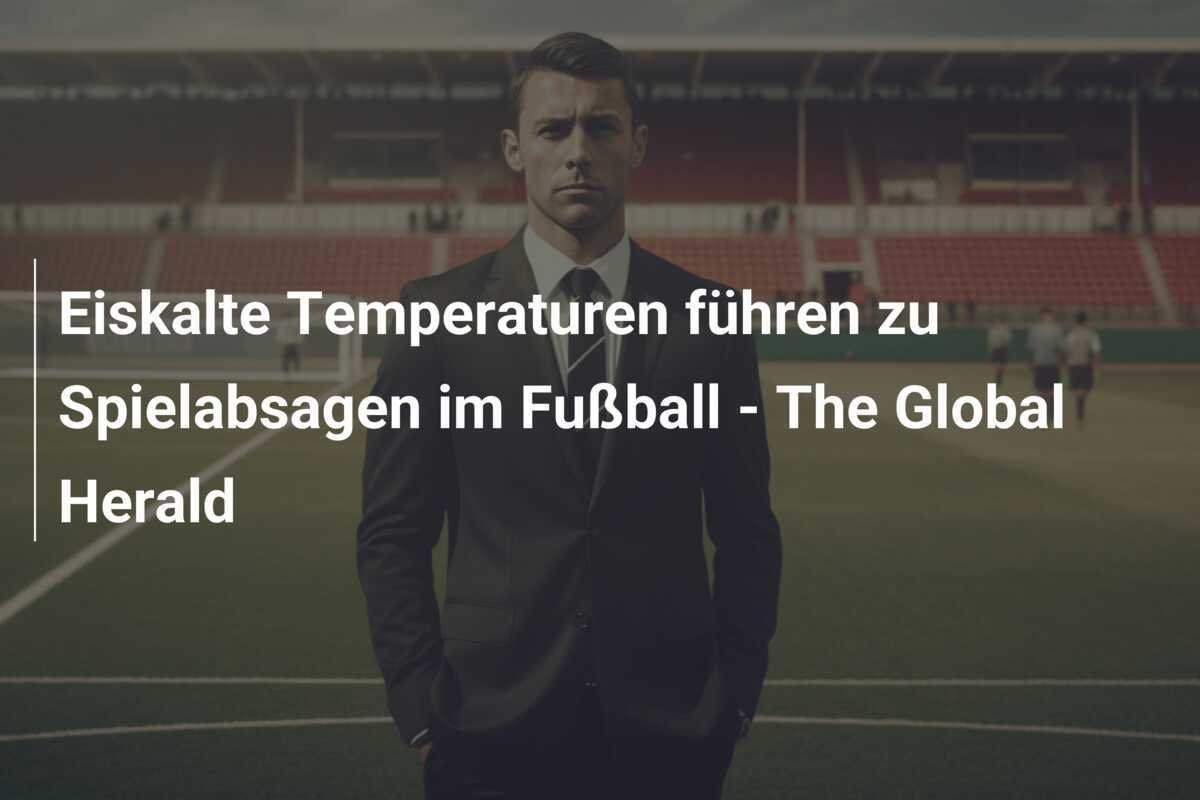 Eiskalte Temperaturen führen zu Spielabsagen im Fußball - The Global Herald