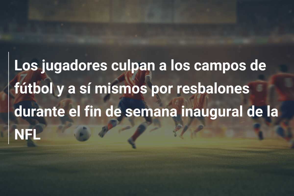 Los jugadores culpan a los campos de fútbol y a sí mismos por resbalones durante el fin de semana inaugural de la NFL