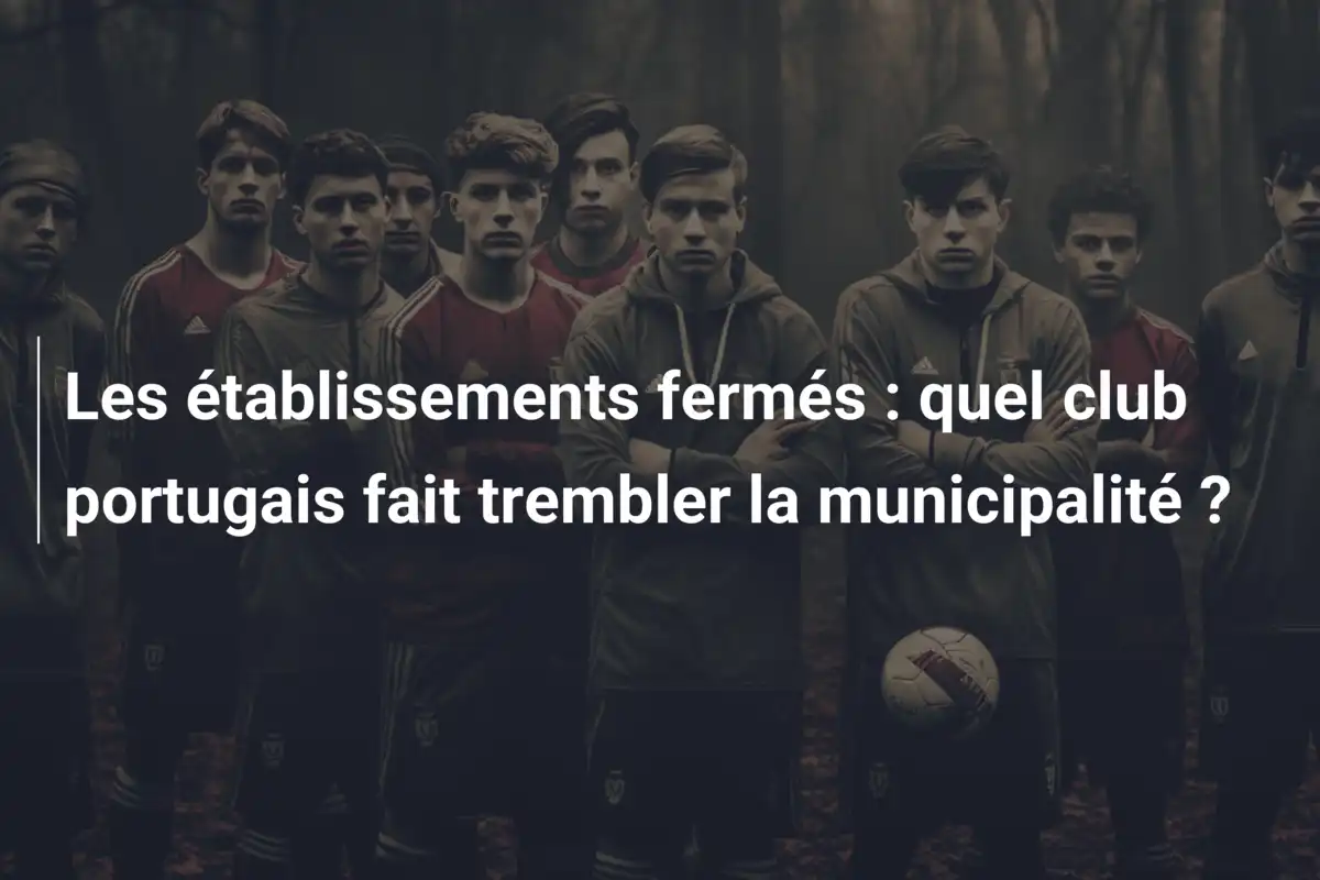 Les établissements fermés : quel club portugais fait trembler la municipalité ?