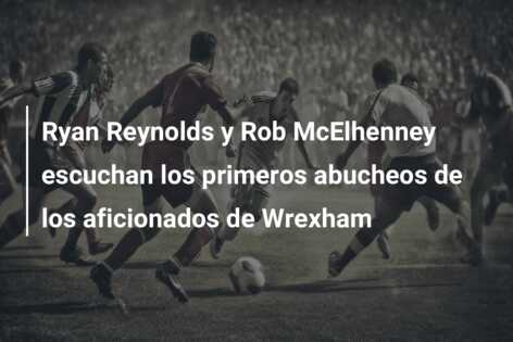 Ryan Reynolds y Rob McElhenney escuchan los primeros abucheos de los aficionados de Wrexham