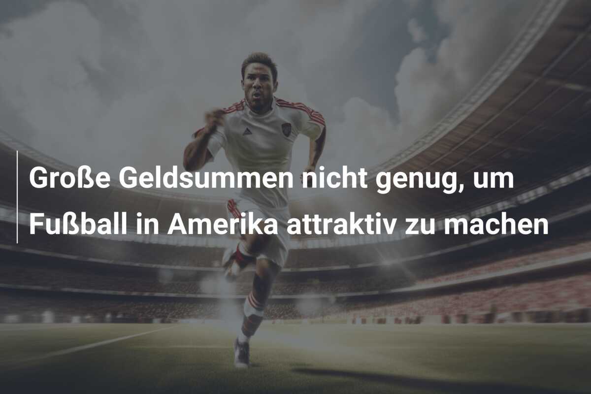 Große Geldsummen nicht genug, um Fußball in Amerika attraktiv zu machen