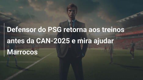 Defensor do PSG retorna aos treinos antes da CAN-2025 e mira ajudar Marrocos