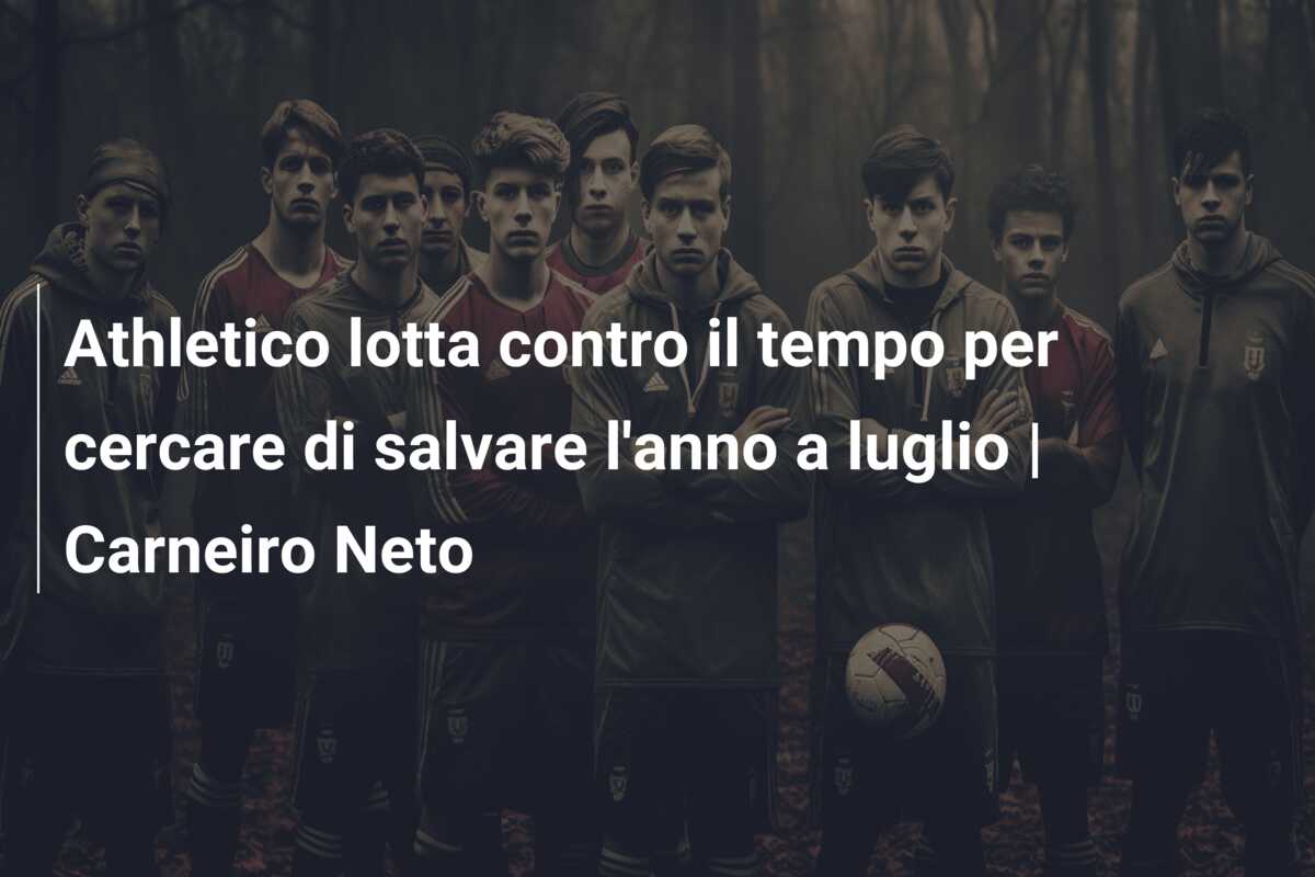 Athletico lotta contro il tempo per cercare di salvare l’anno a luglio | Carneiro Neto