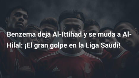 Benzema deja Al-Ittihad y se muda a Al-Hilal: ¡El gran golpe en la Liga Saudí!
