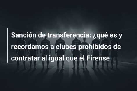 Sanción de transferencia: ¿qué es y recordamos a clubes prohibidos de contratar al igual que el Firense