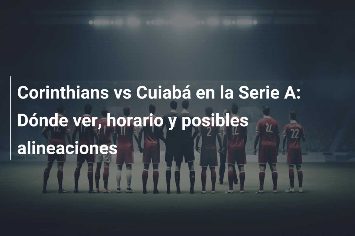 Corinthians vs Cuiabá en la Serie A: Dónde ver, horario y posibles alineaciones