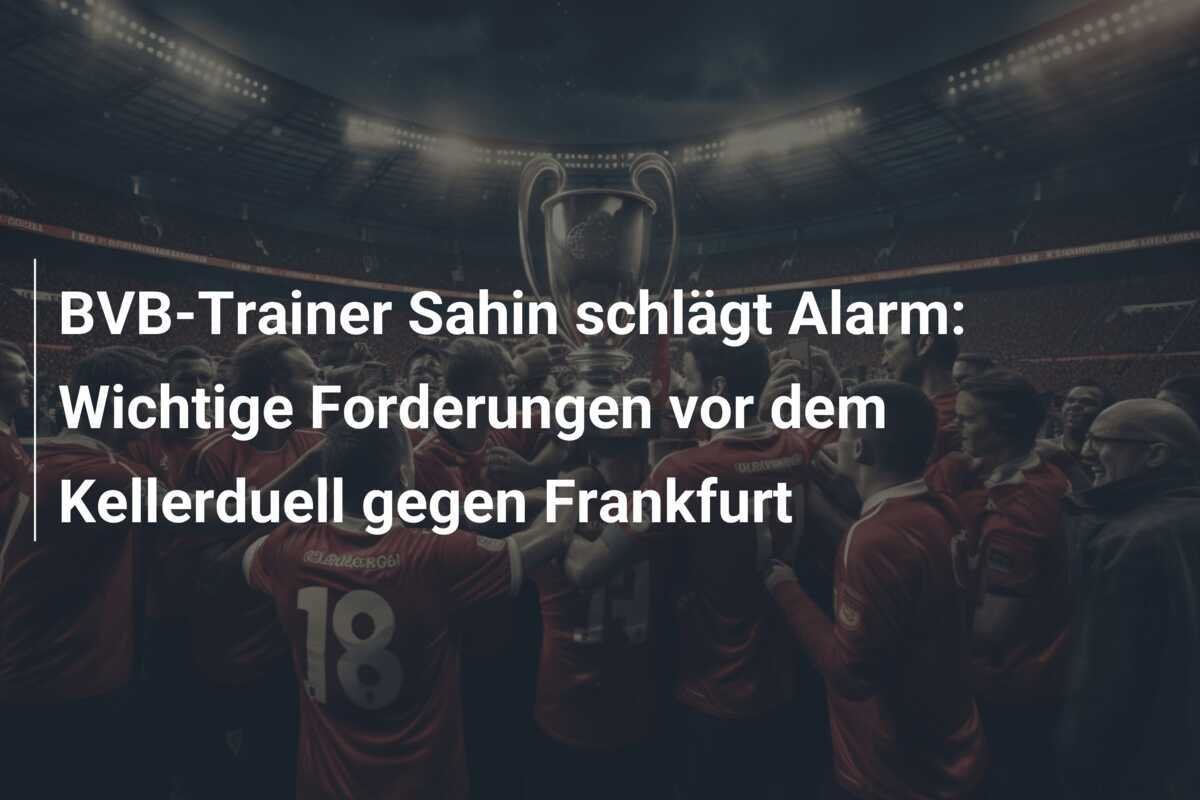 BVB-Trainer Sahin schlägt Alarm: Wichtige Forderungen vor dem Kellerduell gegen Frankfurt