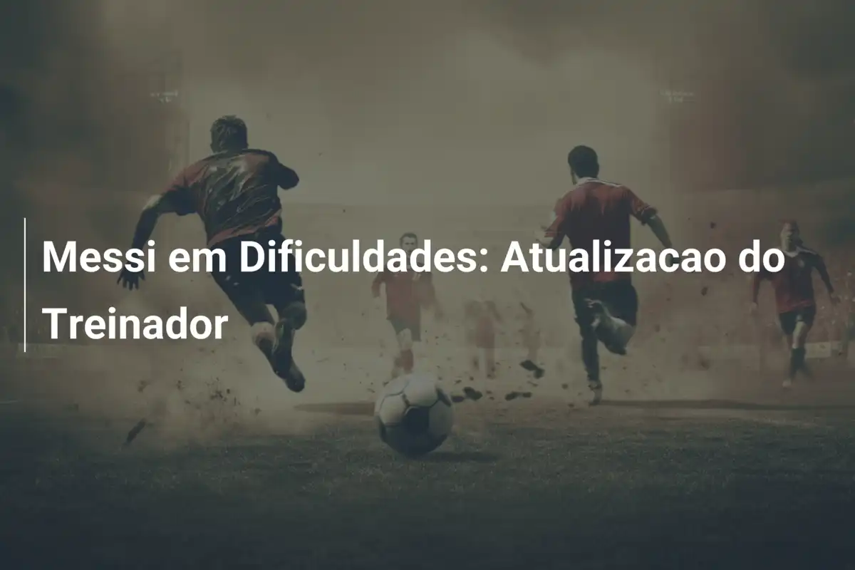 Messi em Dificuldades: Atualizacao do Treinador