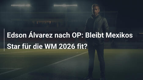 Edson Álvarez nach OP: Bleibt Mexikos Star für die WM 2026 fit?