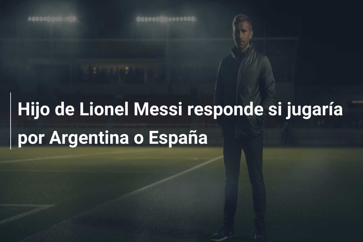 Hijo de Lionel Messi responde si jugaría por Argentina o España