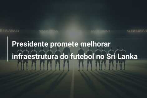 Presidente promete melhorar infraestrutura do futebol no Sri Lanka