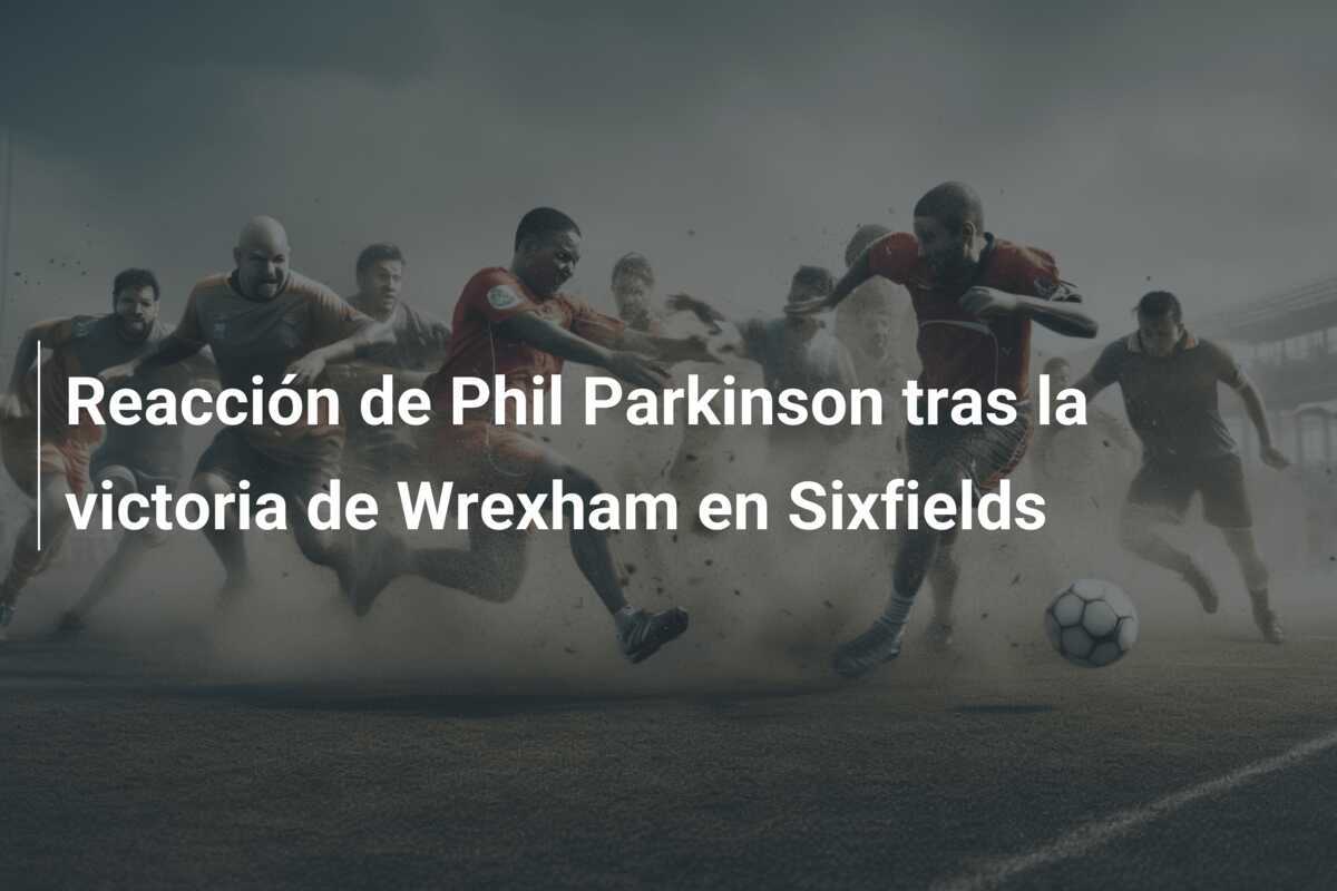 Reacción de Phil Parkinson tras la victoria de Wrexham en Sixfields