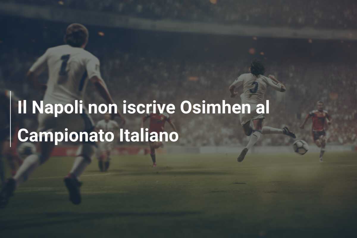 Il Napoli non iscrive Osimhen al Campionato Italiano