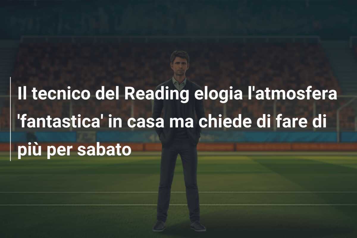 Il tecnico del Reading elogia l'atmosfera 'fantastica' in casa ma chiede di fare di più per sabato