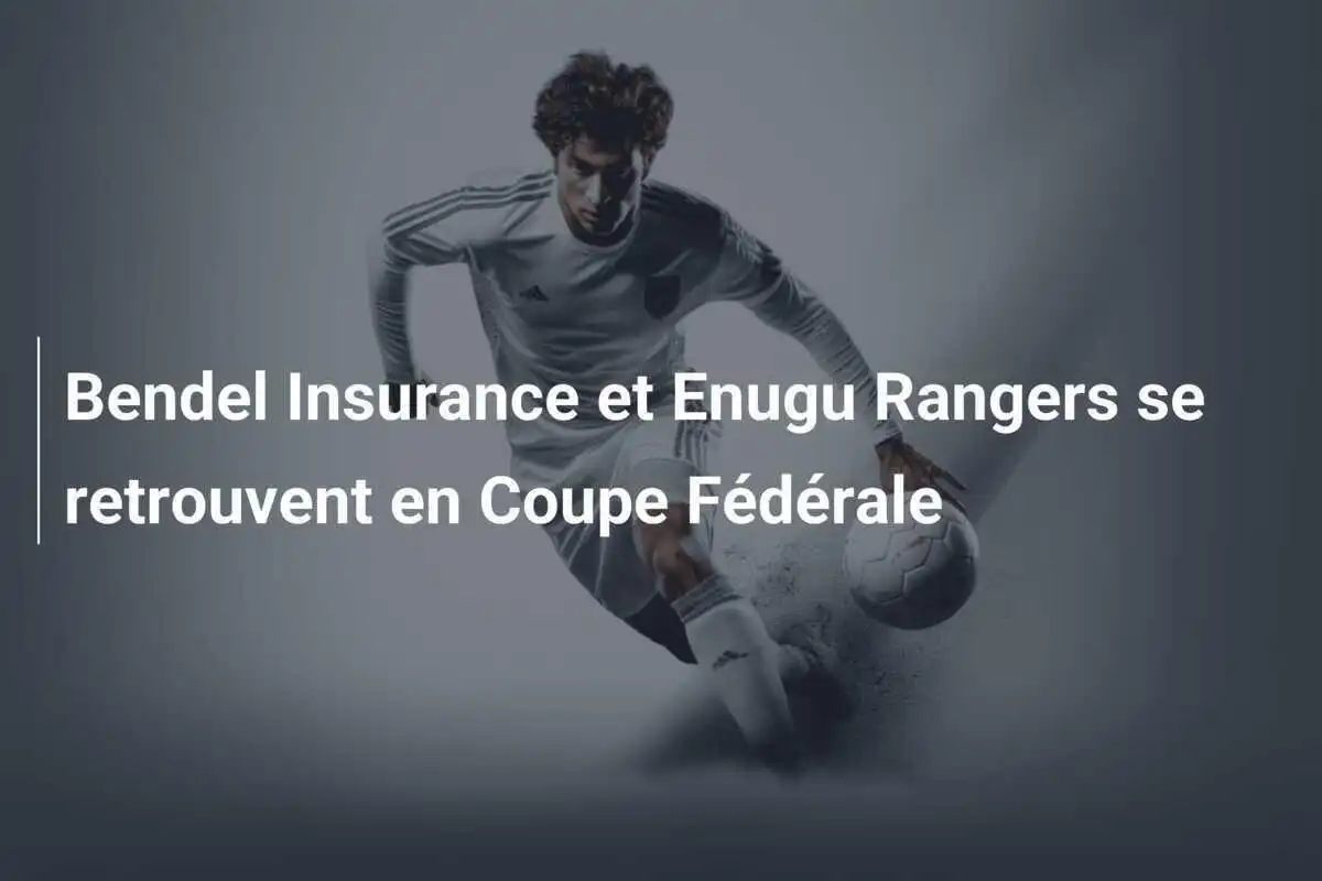 Bendel Insurance et Enugu Rangers se retrouvent en Coupe Fédérale