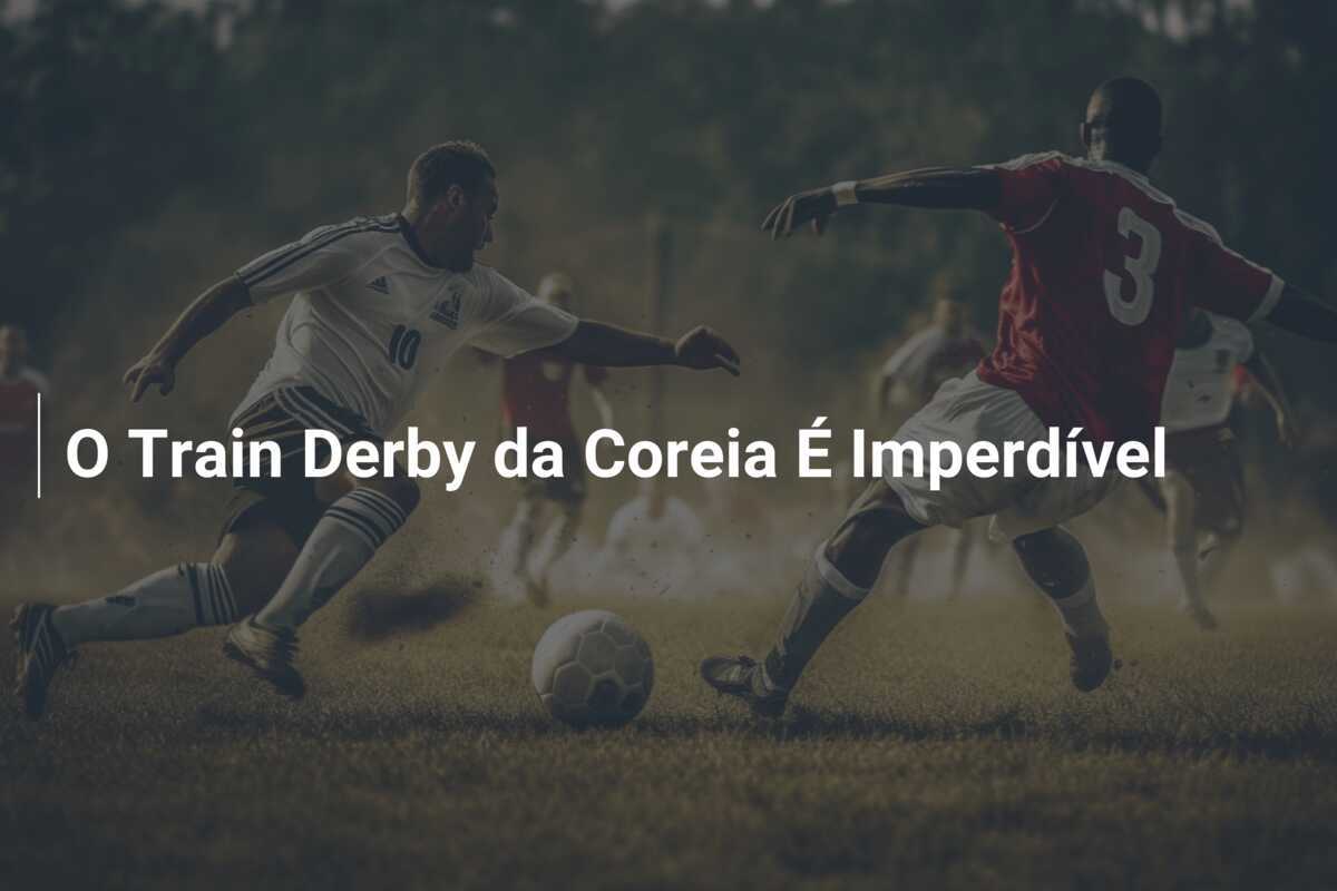 O Train Derby da Coreia É Imperdível