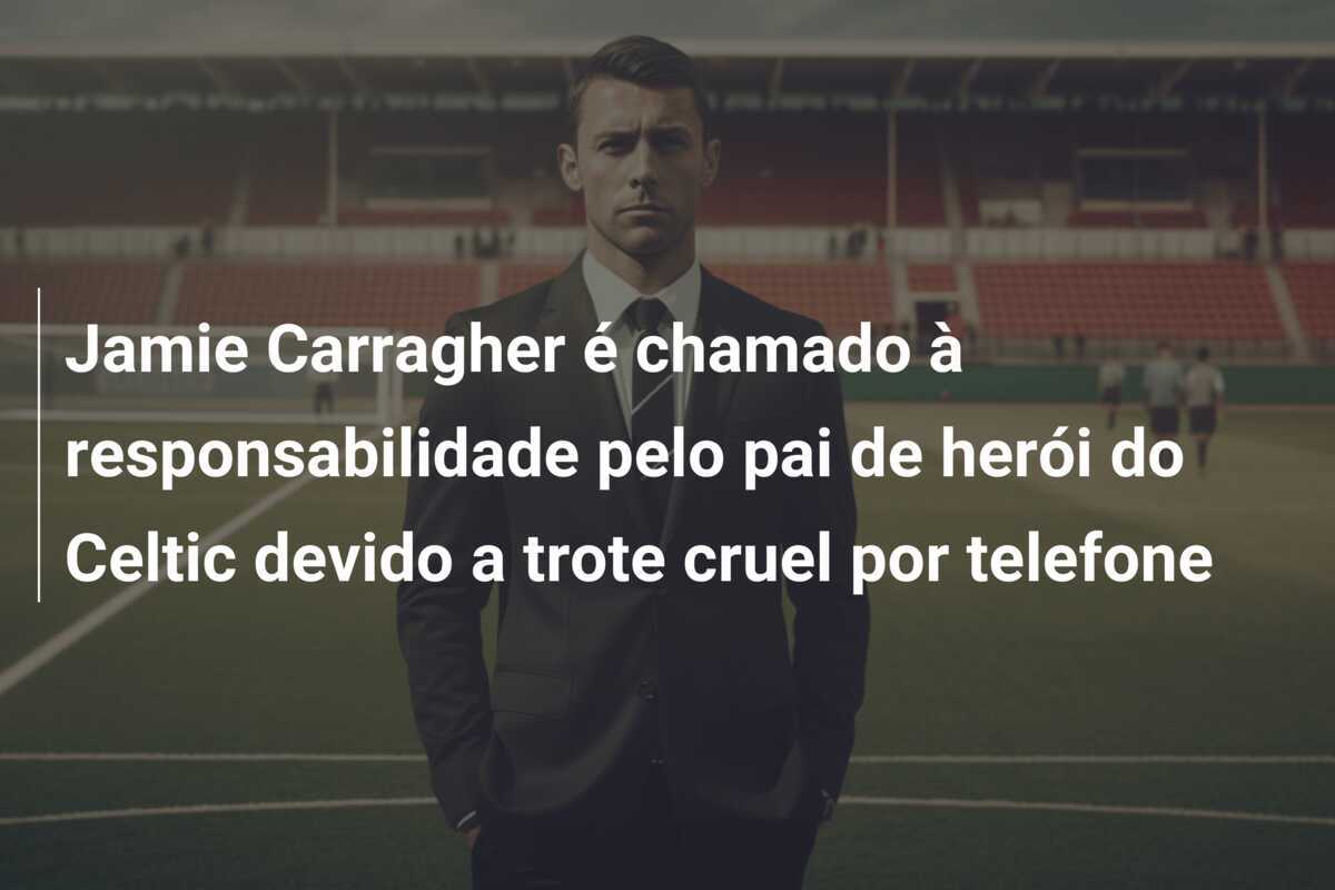 Jamie Carragher é chamado à responsabilidade pelo pai de herói do Celtic devido a trote cruel por telefone