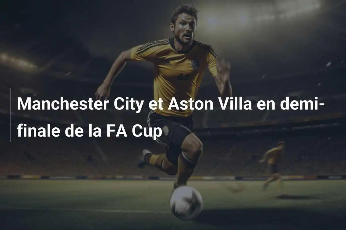 Manchester City et Aston Villa en demi-finale de la FA Cup
