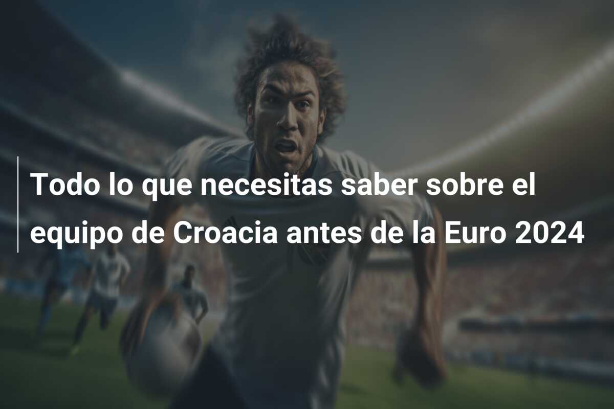 Todo lo que necesitas saber sobre el equipo de Croacia antes de la Euro 2024
