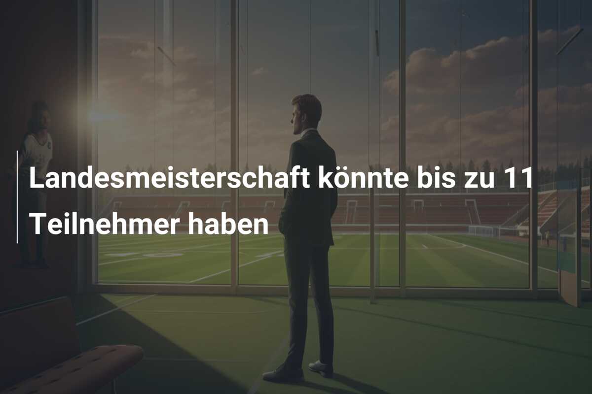 Landesmeisterschaft könnte bis zu 11 Teilnehmer haben