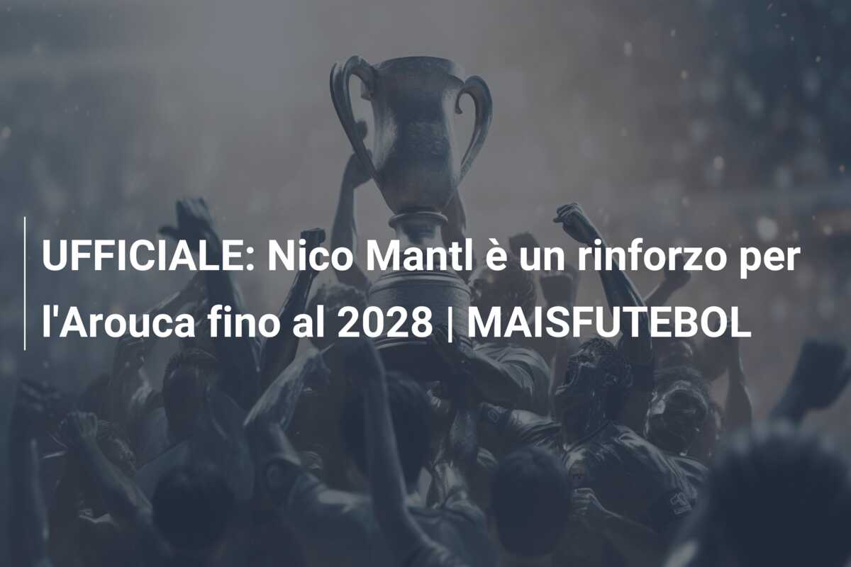 UFFICIALE: Nico Mantl è un rinforzo per l’Arouca fino al 2028 | MAISFUTEBOL
