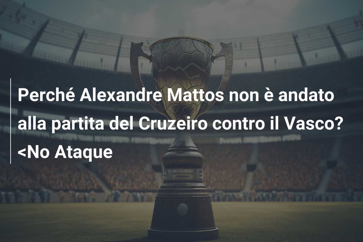 Perché Alexandre Mattos non è andato alla partita del Cruzeiro contro il Vasco? <No Ataque