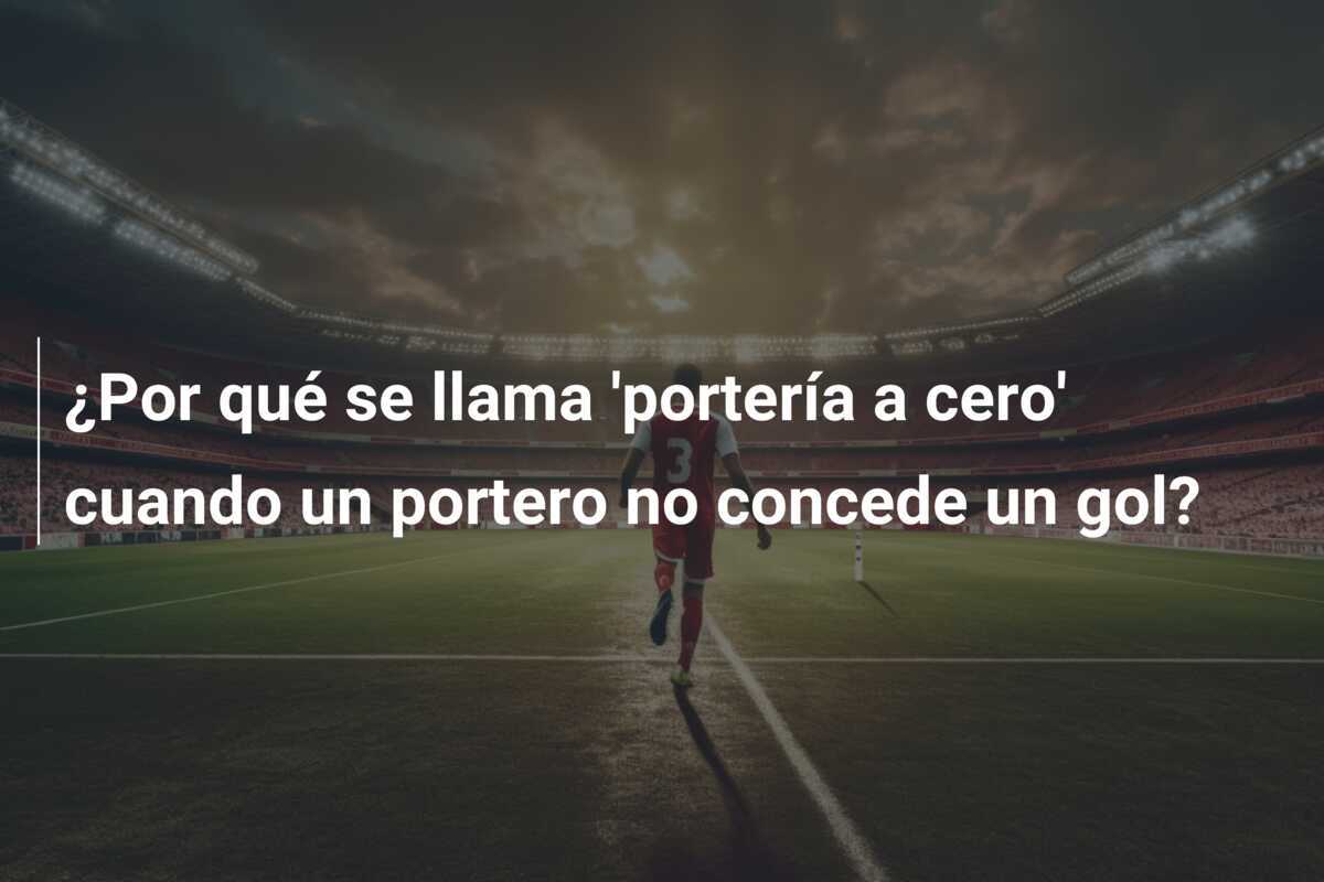 ¿Por qué se llama 'portería a cero' cuando un portero no concede un gol?