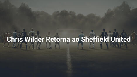 Chris Wilder Retorna ao Sheffield United