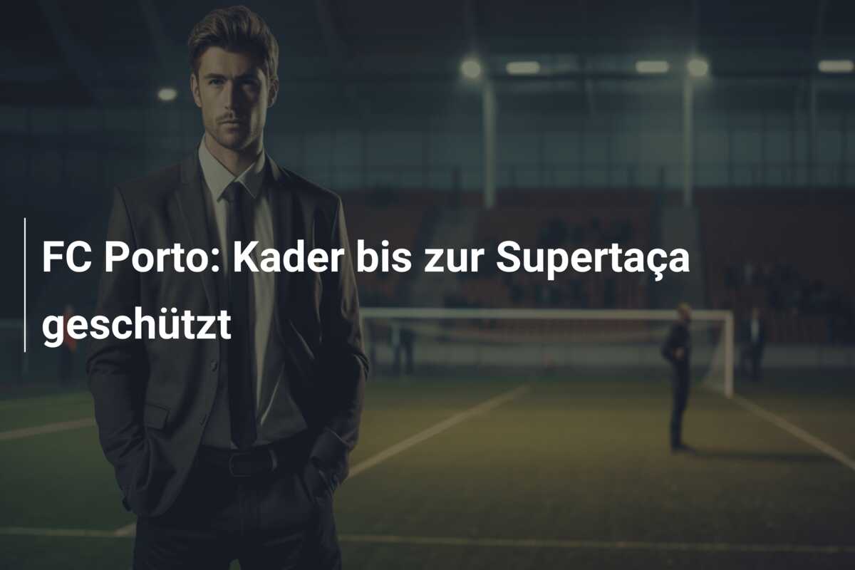 FC Porto: Kader bis zur Supertaça geschützt