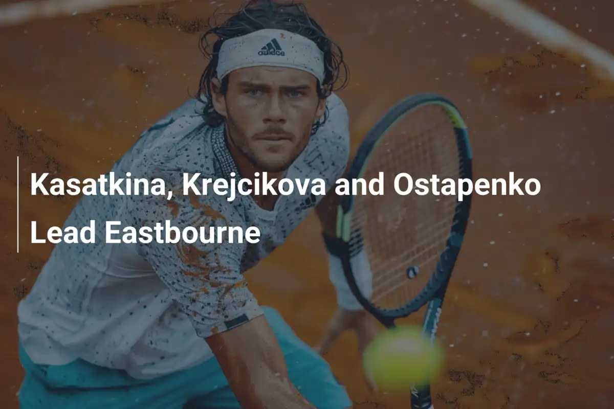 Kasatkina, Krejcikova und Ostapenko dominieren das WTA-Turnier in Eastbourne