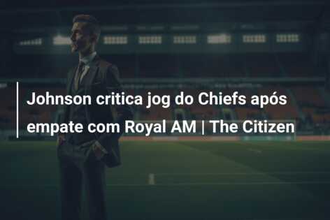 Johnson critica jog do Chiefs após empate com Royal AM | The Citizen