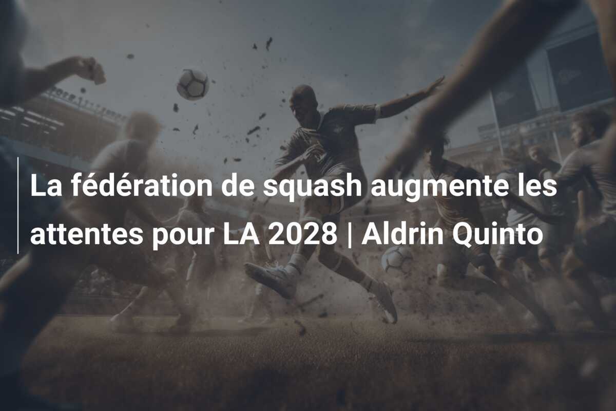 La fédération de squash augmente les attentes pour LA 2028 | Aldrin Quinto
