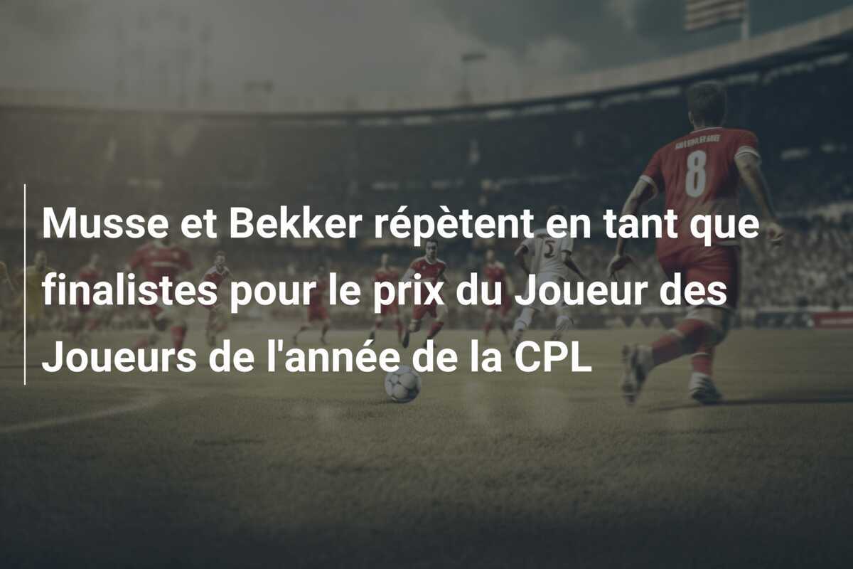 Musse et Bekker répètent en tant que finalistes pour le prix du Joueur des Joueurs de l'année de la CPL