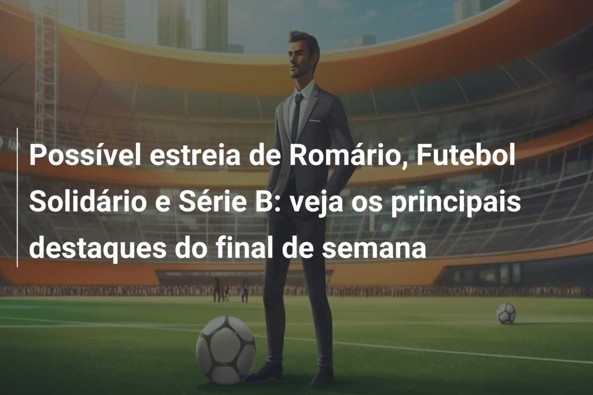 Possível estreia de Romário, Futebol Solidário e Série B: veja os principais destaques do final de semana