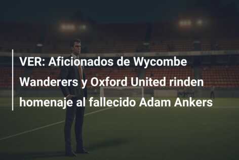 VER: Aficionados de Wycombe Wanderers y Oxford United rinden homenaje al fallecido Adam Ankers