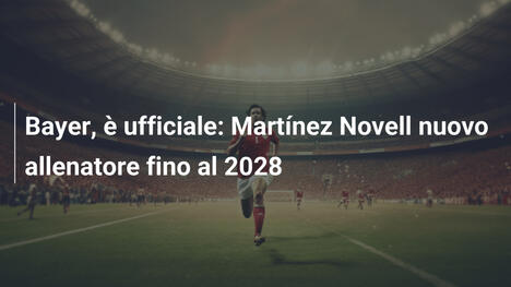 Bayer, è ufficiale: Martínez Novell nuovo allenatore fino al 2028