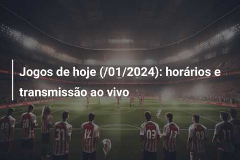 Jogos de hoje (/01/2024): horários e transmissão ao vivo