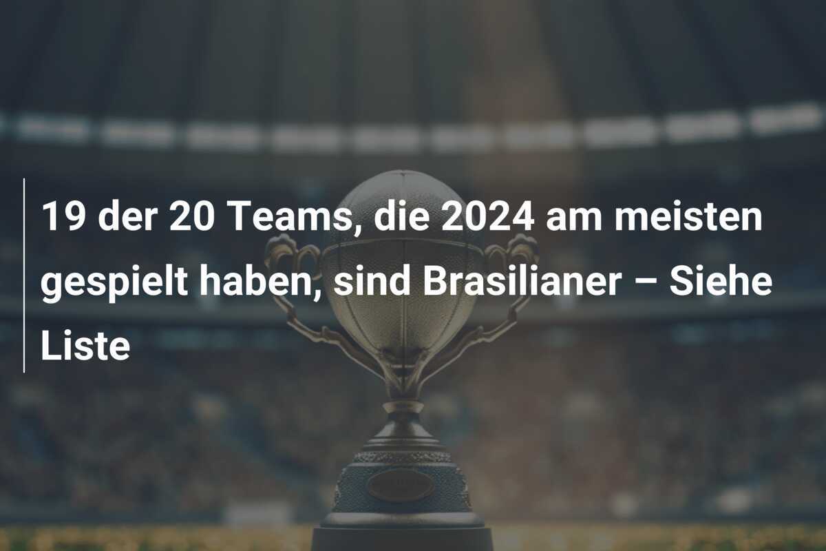 19 der 20 Teams, die 2024 am meisten gespielt haben, sind Brasilianer – Siehe Liste