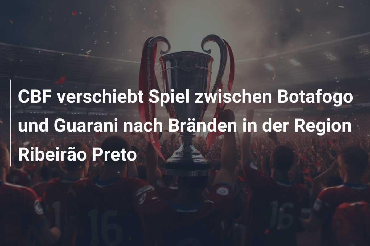 CBF verschiebt Spiel zwischen Botafogo und Guarani nach Bränden in der Region Ribeirão Preto