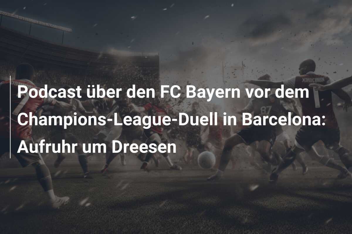 Podcast über den FC Bayern vor dem Champions-League-Duell in Barcelona: Aufruhr um Dreesen