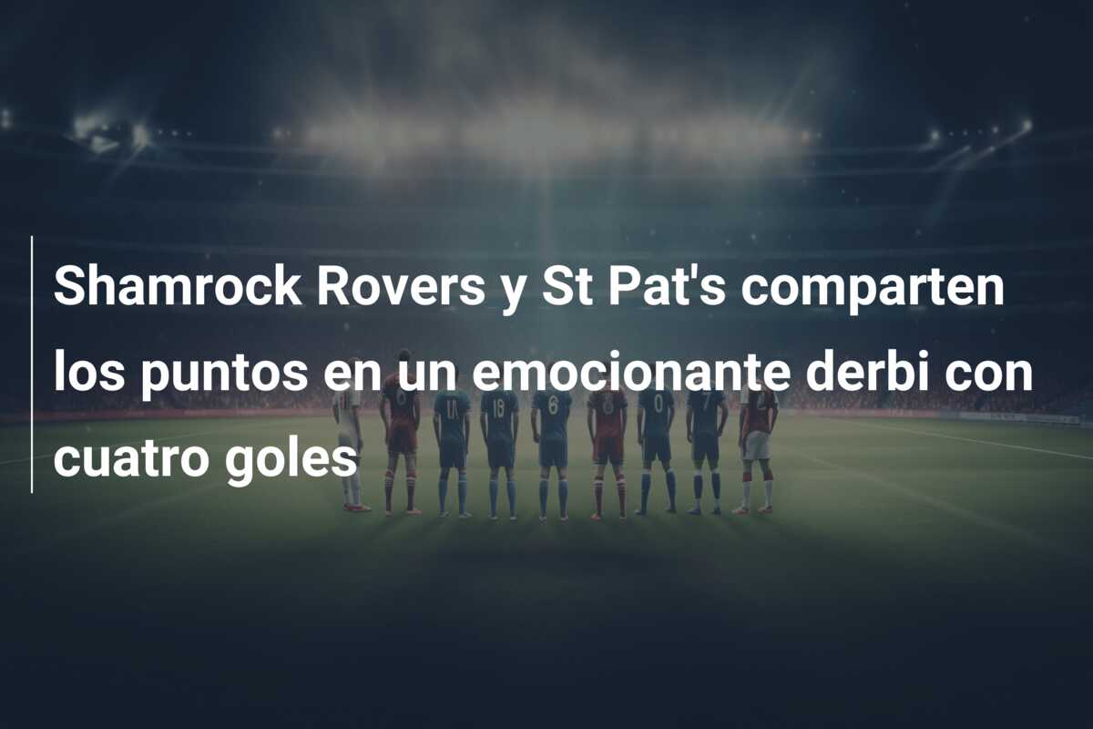 Shamrock Rovers y St Pat’s comparten los puntos en un emocionante derbi con cuatro goles