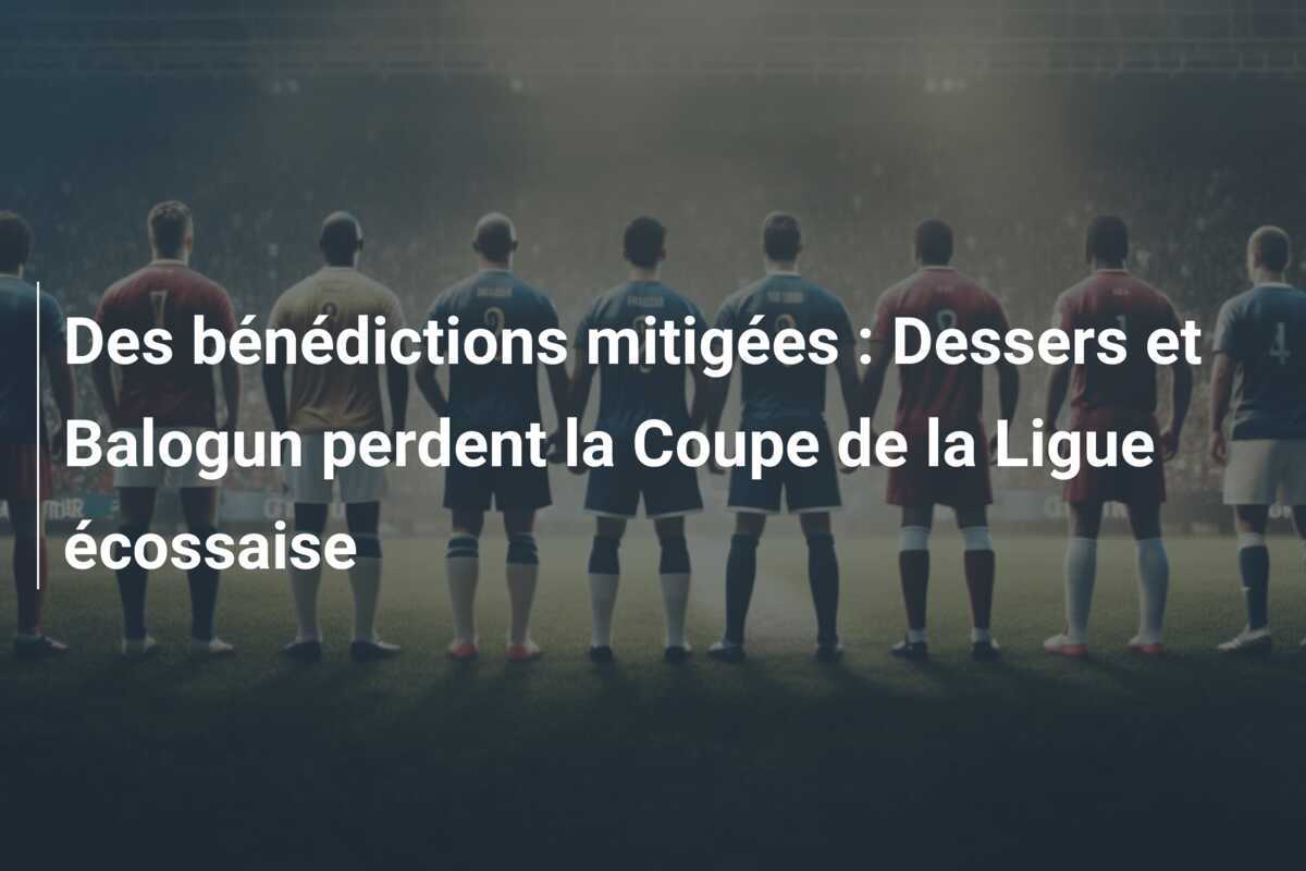 Des bénédictions mitigées : Dessers et Balogun perdent la Coupe de la Ligue écossaise