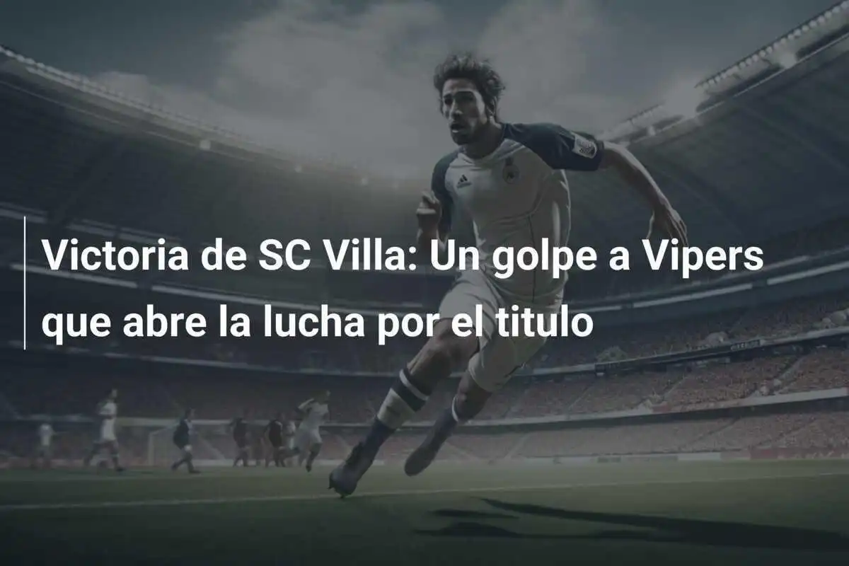 Victoria de SC Villa: Un golpe a Vipers que abre la lucha por el titulo