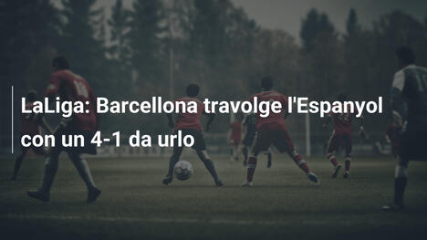 LaLiga: Barcellona travolge l'Espanyol con un 4-1 da urlo