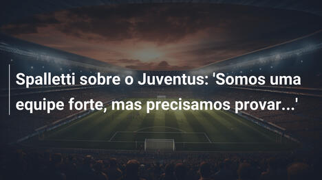 Spalletti sobre o Juventus: 'Somos uma equipe forte, mas precisamos provar...'