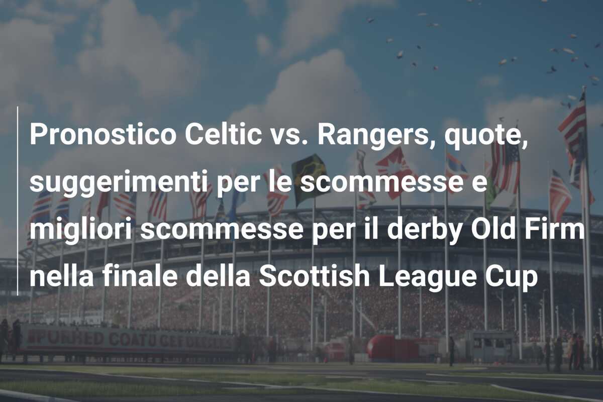Pronostico Celtic vs. Rangers, quote, suggerimenti per le scommesse e migliori scommesse per il derby Old Firm nella finale della Scottish League Cup