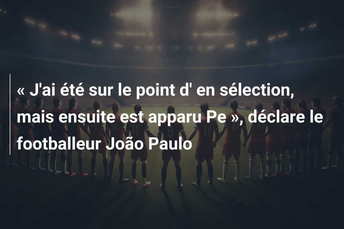 « J’ai été sur le point d’ en sélection, mais ensuite est apparu Pe », déclare le footballeur João Paulo