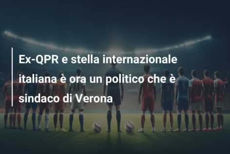 Ex-QPR e stella internazionale italiana è ora un politico che è sindaco di Verona
