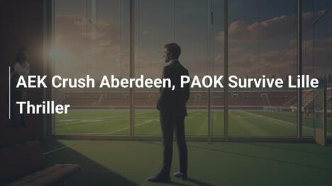 AEK Aplasta a Aberdeen, PAOK Sobrevive a Thriller contra Lille